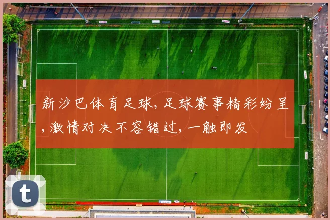 新沙巴体育足球,足球赛事精彩纷呈,激情对决不容错过,一触即发