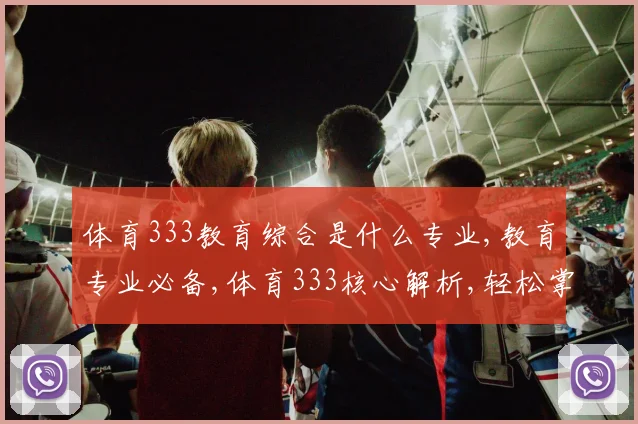 体育333教育综合是什么专业,教育专业必备,体育333核心解析,轻松掌握