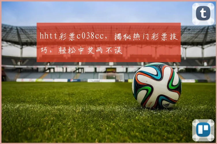 hhtt彩票c038cc，揭秘热门彩票技巧，轻松中奖两不误
