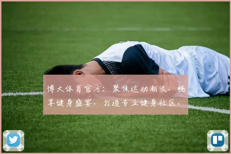 博大体育官方：聚焦运动潮流，畅享健身盛宴，打造专业健身社区，助力健康生活