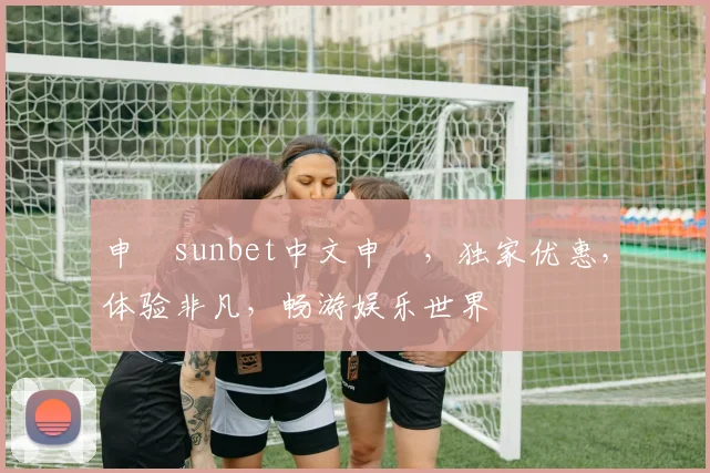 申慱sunbet中文申慱，独家优惠，体验非凡，畅游娱乐世界